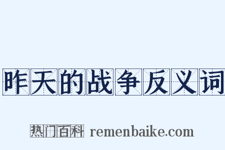 昨天的战争反义词是什么意思的图片